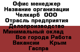 Офис-менеджер › Название организации ­ Челкарб, ООО › Отрасль предприятия ­ Делопроизводство › Минимальный оклад ­ 25 000 - Все города Работа » Вакансии   . Крым,Гаспра